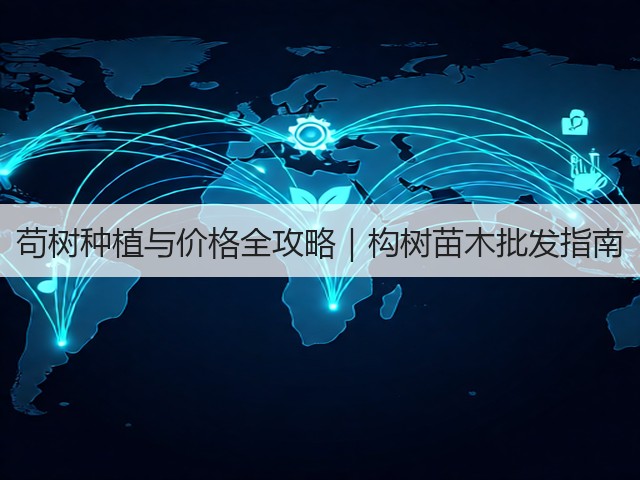 苟树种植与价格全攻略|构树苗木批发指南 苟树种植与价格全攻略|构树苗木批发指南