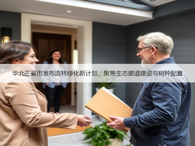 华北三省市发布造林绿化新计划,聚焦生态廊道建设与树种配置 华北三省市发布造林绿化新计划,聚焦生态廊道建设与树种配置