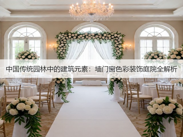 中国传统园林中的建筑元素：墙门窗色彩装饰庭院全解析