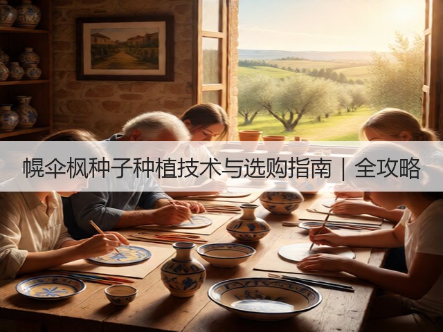 幌伞枫种子种植技术与选购指南｜全攻略