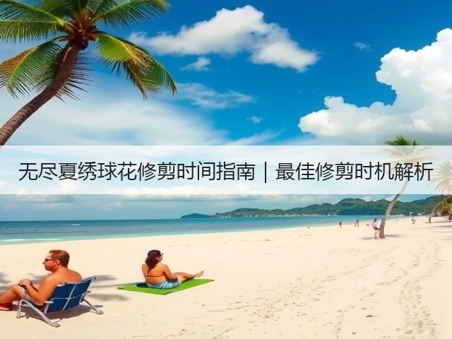 无尽夏绣球花修剪时间指南|最佳修剪时机解析 无尽夏绣球花修剪时间指南|最佳修剪时机解析