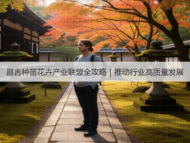 昌吉种苗花卉产业联盟全攻略|推动行业高质量发展 昌吉种苗花卉产业联盟全攻略|推动行业高质量发展