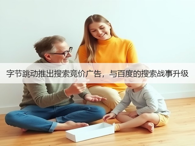 字节跳动推出搜索竞价广告,与百度的搜索战事升级 字节跳动推出搜索竞价广告,与百度的搜索战事升级