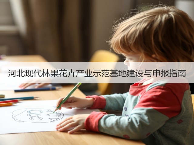 河北现代林果花卉产业示范基地建设与申报指南