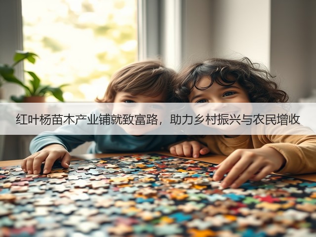 红叶杨苗木产业铺就致富路,助力乡村振兴与农民增收 红叶杨苗木产业铺就致富路,助力乡村振兴与农民增收