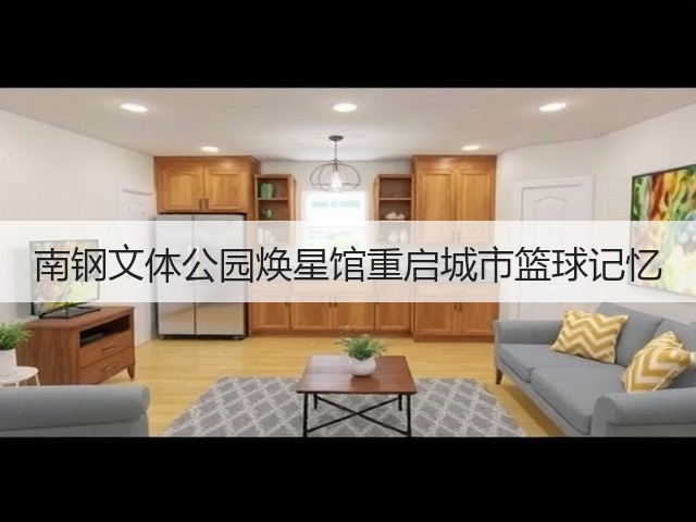 南钢文体公园焕星馆重启城市篮球记忆 南钢文体公园焕星馆重启城市篮球记忆