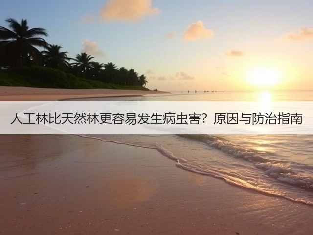 人工林比天然林更容易发生病虫害?原因与防治指南 人工林比天然林更容易发生病虫害?原因与防治指南