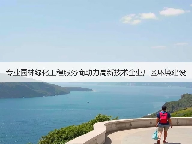 专业园林绿化工程服务商助力高新技术企业厂区环境建设