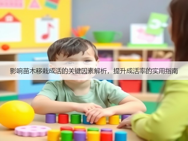 影响苗木移栽成活的关键因素解析,提升成活率的实用指南 影响苗木移栽成活的关键因素解析,提升成活率的实用指南