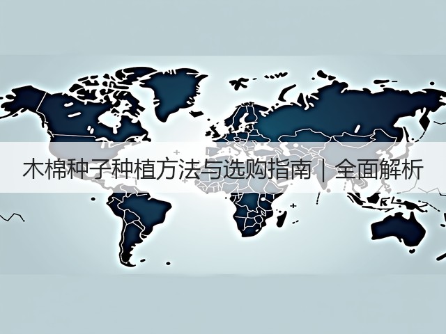 木棉种子种植方法与选购指南｜全面解析