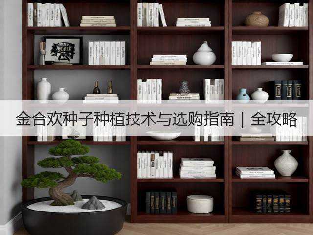 金合欢种子种植技术与选购指南｜全攻略