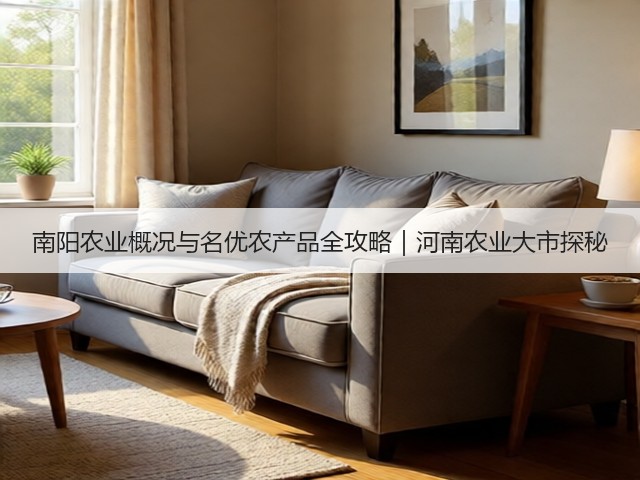 南阳农业概况与名优农产品全攻略|河南农业大市探秘 南阳农业概况与名优农产品全攻略|河南农业大市探秘