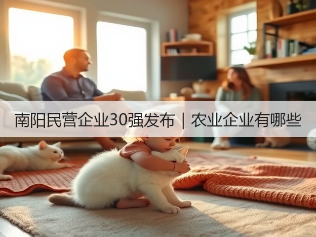 南阳民营企业30强发布|农业企业有哪些 南阳民营企业30强发布|农业企业有哪些