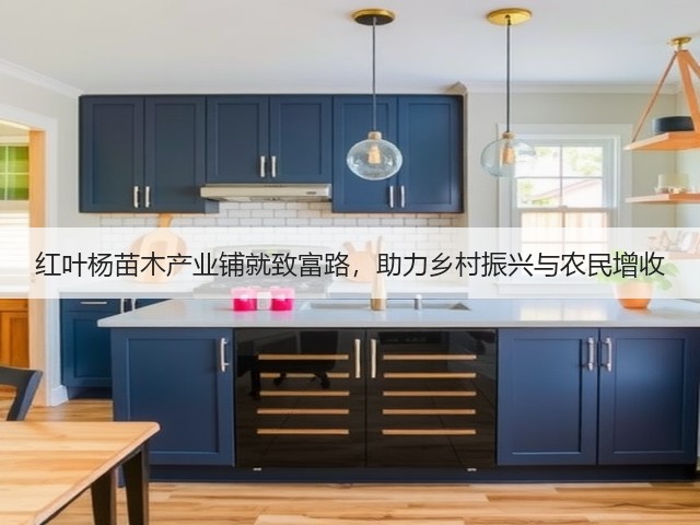 红叶杨苗木产业铺就致富路,助力乡村振兴与农民增收 红叶杨苗木产业铺就致富路,助力乡村振兴与农民增收