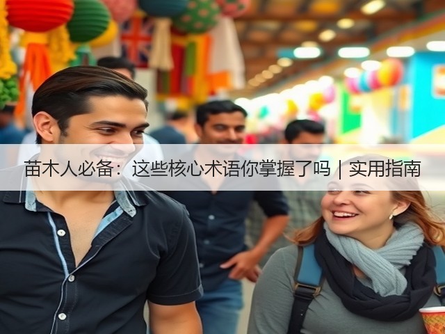 苗木人必备:这些核心术语你掌握了吗|实用指南 苗木人必备:这些核心术语你掌握了吗|实用指南