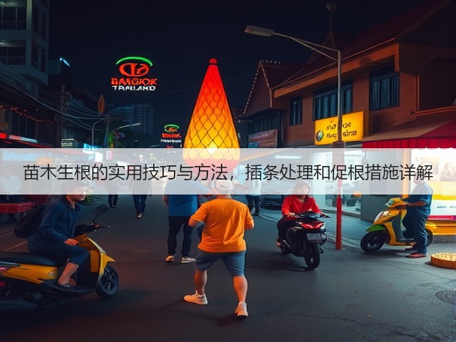 苗木生根的实用技巧与方法，插条处理和促根措施详解