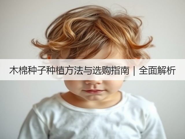 木棉种子种植方法与选购指南｜全面解析