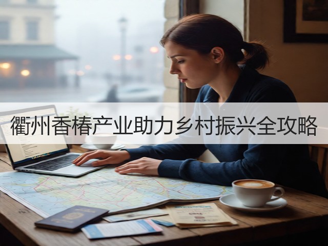 衢州香椿产业助力乡村振兴全攻略 衢州香椿产业助力乡村振兴全攻略