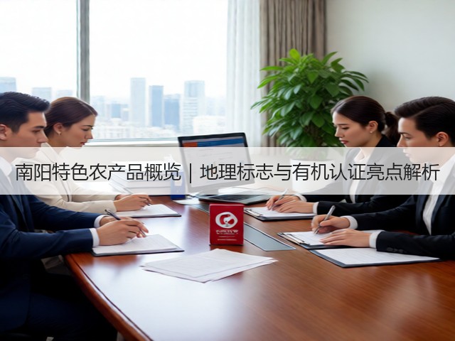南阳特色农产品概览|地理标志与有机认证亮点解析 南阳特色农产品概览|地理标志与有机认证亮点解析