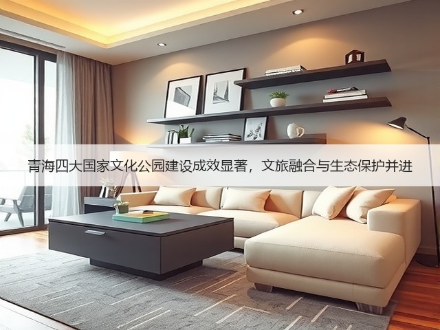 青海四大国家文化公园建设成效显著,文旅融合与生态保护并进 青海四大国家文化公园建设成效显著,文旅融合与生态保护并进