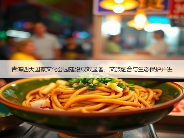 青海四大国家文化公园建设成效显著,文旅融合与生态保护并进 青海四大国家文化公园建设成效显著,文旅融合与生态保护并进