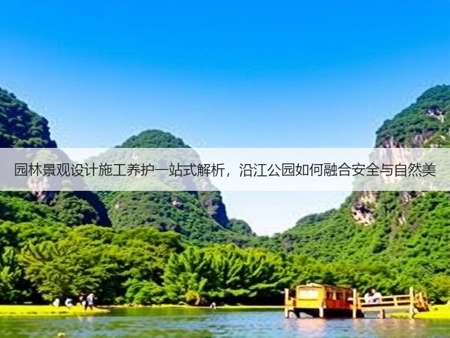园林景观设计施工养护一站式解析,沿江公园如何融合安全与自然美 园林景观设计施工养护一站式解析,沿江公园如何融合安全与自然美
