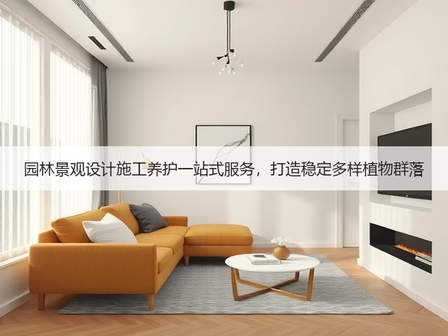 园林景观设计施工养护一站式服务，打造稳定多样植物群落