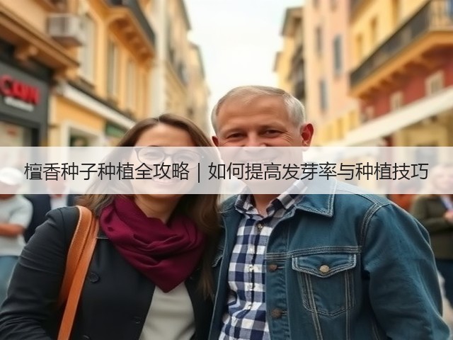 檀香种子种植全攻略｜如何提高发芽率与种植技巧