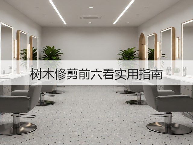 树木修剪前六看实用指南 树木修剪前六看实用指南