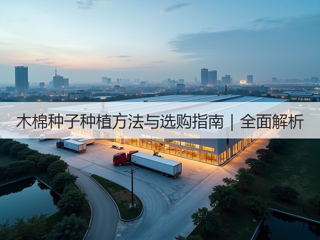 木棉种子种植方法与选购指南｜全面解析