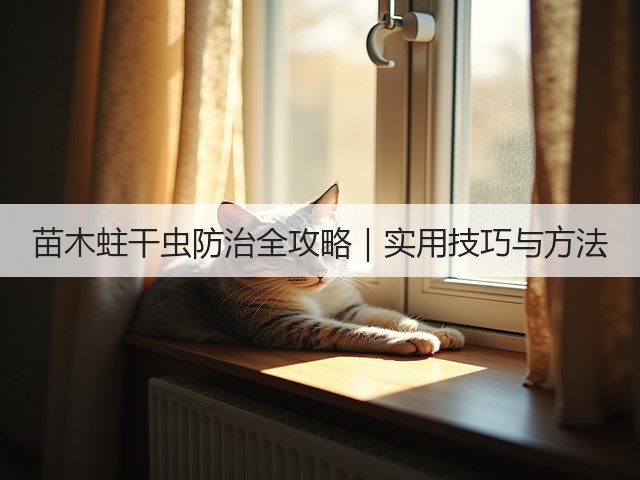苗木蛀干虫防治全攻略|实用技巧与方法 苗木蛀干虫防治全攻略|实用技巧与方法