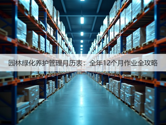 园林绿化养护管理月历表:全年12个月作业全攻略 园林绿化养护管理月历表:全年12个月作业全攻略