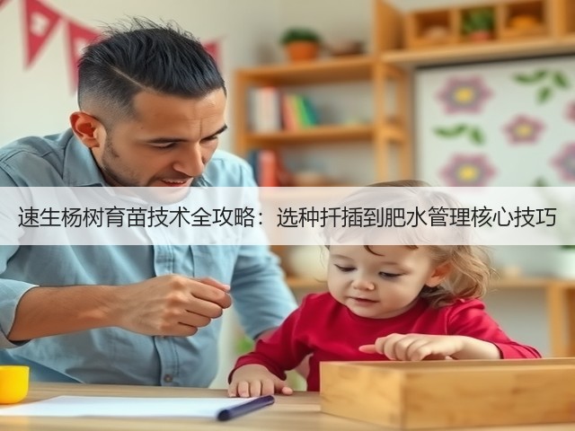 速生杨树育苗技术全攻略:选种扦插到肥水管理核心技巧 速生杨树育苗技术全攻略:选种扦插到肥水管理核心技巧