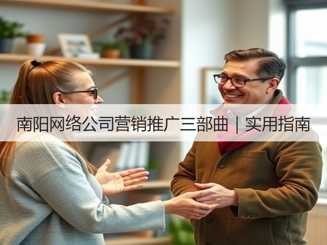 南阳网络公司营销推广三部曲|实用指南 南阳网络公司营销推广三部曲|实用指南