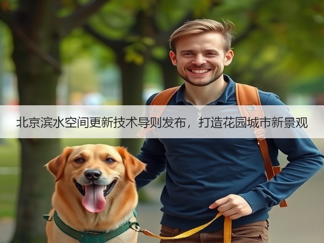 北京滨水空间更新技术导则发布,打造花园城市新景观 北京滨水空间更新技术导则发布,打造花园城市新景观