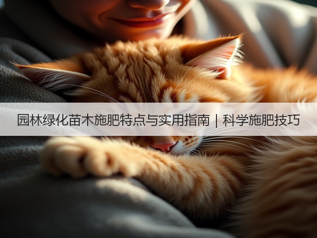 园林绿化苗木施肥特点与实用指南|科学施肥技巧 园林绿化苗木施肥特点与实用指南|科学施肥技巧