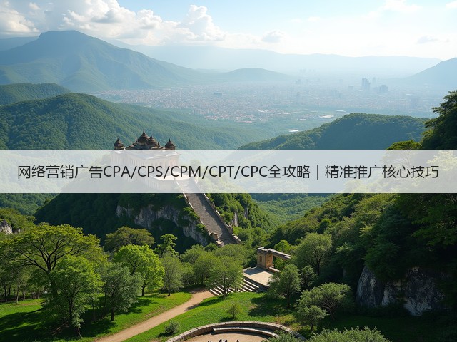 网络营销广告CPA/CPS/CPM/CPT/CPC全攻略|精准推广核心技巧 网络营销广告CPA/CPS/CPM/CPT/CPC全攻略|精准推广核心技巧
