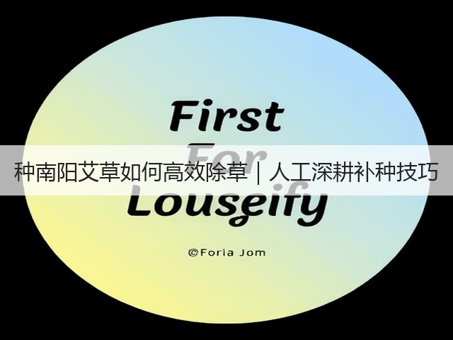 种南阳艾草如何高效除草|人工深耕补种技巧 种南阳艾草如何高效除草|人工深耕补种技巧