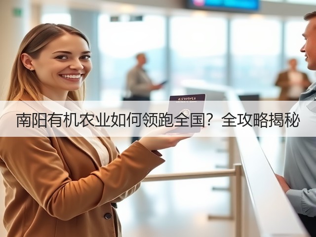 南阳有机农业如何领跑全国?全攻略揭秘 南阳有机农业如何领跑全国?全攻略揭秘