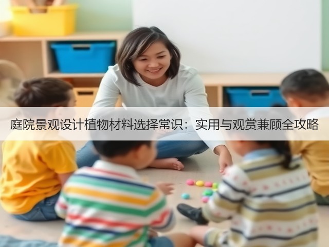 庭院景观设计植物材料选择常识:实用与观赏兼顾全攻略 庭院景观设计植物材料选择常识:实用与观赏兼顾全攻略