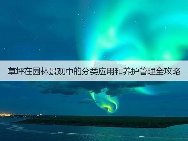 草坪在园林景观中的分类应用和养护管理全攻略