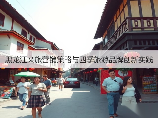 黑龙江文旅营销策略与四季旅游品牌创新实践