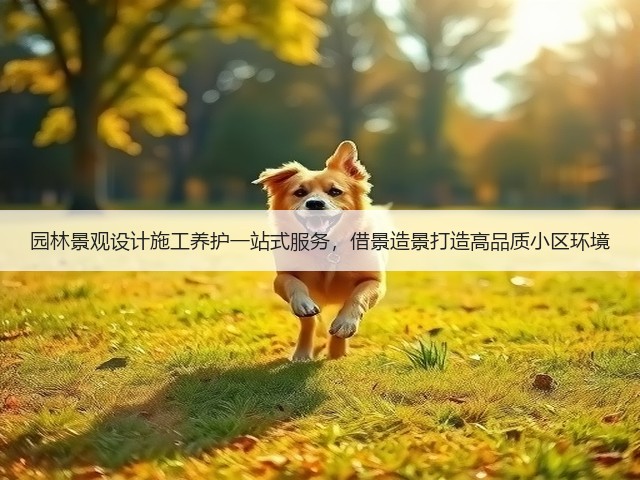 园林景观设计施工养护一站式服务,借景造景打造高品质小区环境 园林景观设计施工养护一站式服务,借景造景打造高品质小区环境