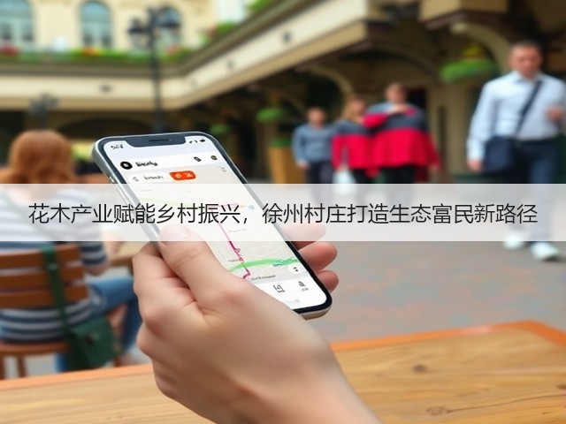 花木产业赋能乡村振兴,徐州村庄打造生态富民新路径 花木产业赋能乡村振兴,徐州村庄打造生态富民新路径