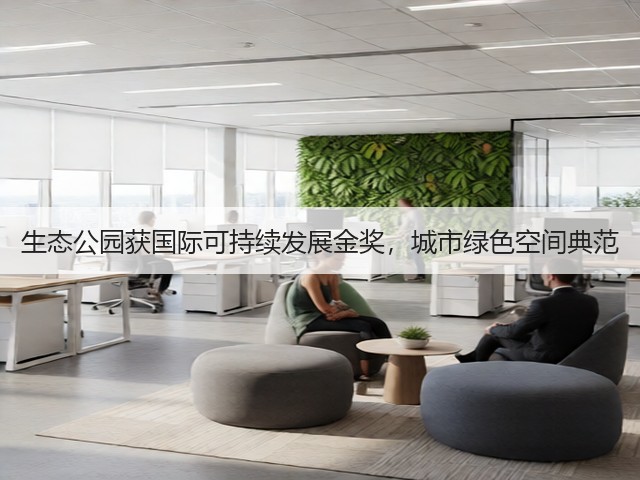 生态公园获国际可持续发展金奖，城市绿色空间典范