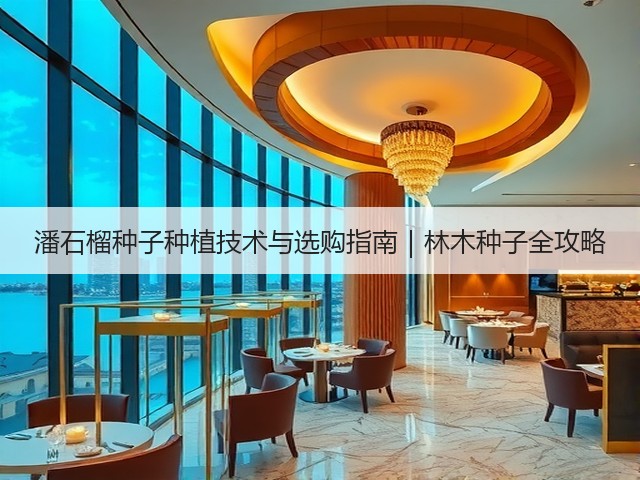 潘石榴种子种植技术与选购指南｜林木种子全攻略