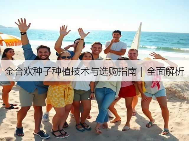 金合欢种子种植技术与选购指南｜全面解析