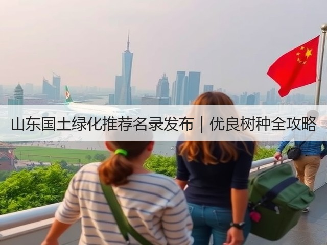 山东国土绿化推荐名录发布|优良树种全攻略 山东国土绿化推荐名录发布|优良树种全攻略