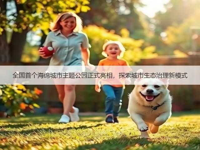 全国首个海绵城市主题公园正式亮相，探索城市生态治理新模式