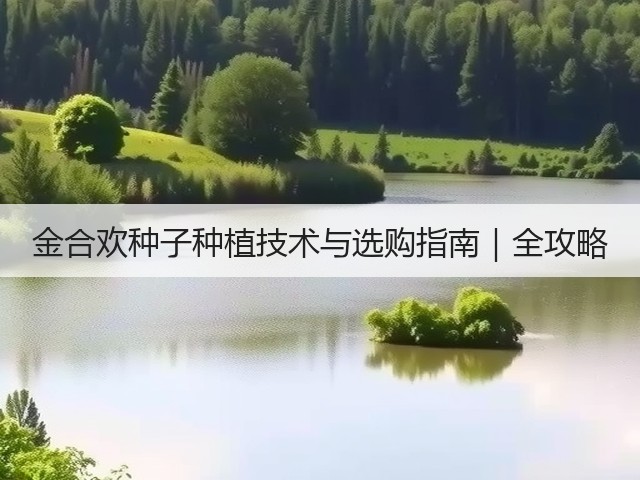金合欢种子种植技术与选购指南｜全攻略